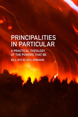 Principalities in Particular: A Practical Theology of the Powers That Be by Wylie-Kellermann, Bill
