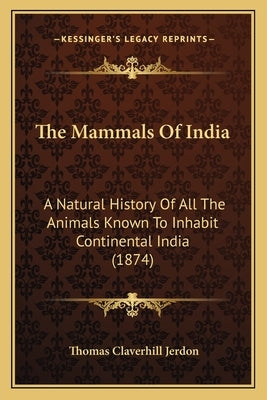 The Mammals Of India: A Natural History Of All The Animals Known To Inhabit Continental India (1874) by Jerdon, Thomas Claverhill