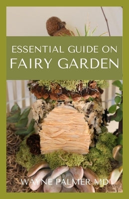 Essential Guide on Fairy Garden: DIY Guide To Growing Your An Enchanted Miniature World by Palmer Rnd, Wayne