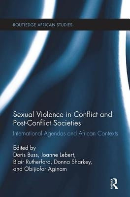 Sexual Violence in Conflict and Post-Conflict Societies: International Agendas and African Contexts by Buss, Doris