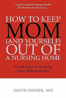 How to Keep Mom (and Yourself) Out of a Nursing Home: Seven Keys to Keeping Your Independence by Fisher, David