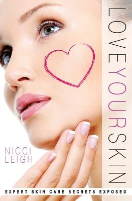 Love Your Skin: Expert Skin Care Secrets Exposed by Leigh, Nicci