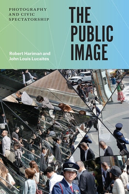 The Public Image: Photography and Civic Spectatorship by Hariman, Robert