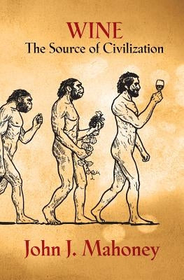 Wine: The Source of Civilization by Mahoney, John J.