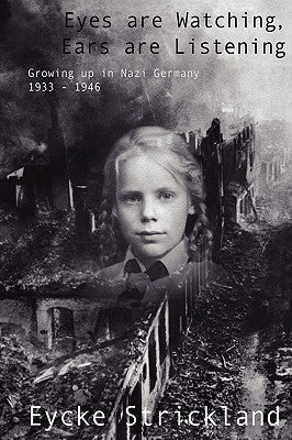 Eyes Are Watching, Ears Are Listening: Growing Up in Nazi Germany 1933-1946 by Strickland, Eycke
