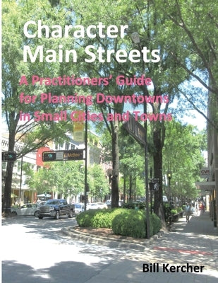 Character Main Streets: A Practitioners Guide for Planning Downtowns in Small Cities and Towns by Kercher, Bill