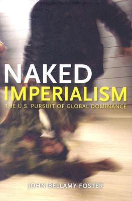 Naked Imperialism: America's Pursuit of Global Hegemony by Foster, John Bellamy