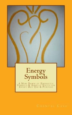 Energy Symbols: A New dawn of Energetic Symbols & Angelic Sigils For Every Day Use & Purpose by Cash, Chantal Marie