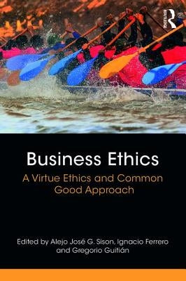 Business Ethics: A Virtue Ethics and Common Good Approach by Sison, Alejo José G.