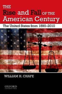 The Rise and Fall of the American Century: The United States from 1890-2009 by Chafe, William H.