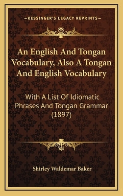 An English And Tongan Vocabulary, Also A Tongan And English Vocabulary: With A List Of Idiomatic Phrases And Tongan Grammar (1897) by Baker, Shirley Waldemar