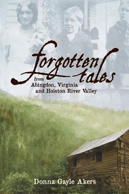Forgotten Tales from Abingdon, Virginia and the Holston River Valley by Akers, Donna Gayle