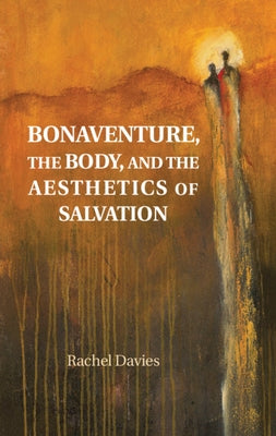 Bonaventure, the Body, and the Aesthetics of Salvation by Davies, Rachel