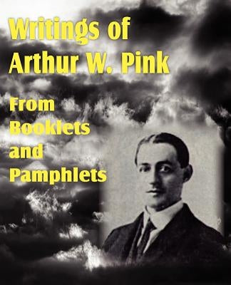 Writings of Arthur W. Pink from Booklets and Pamphlets by Pink, Arthur W.