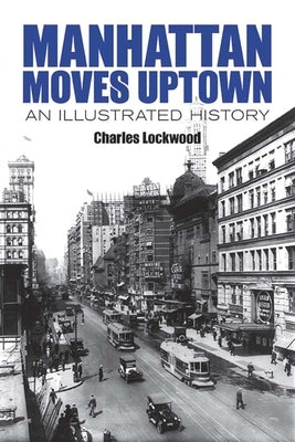 Manhattan Moves Uptown: An Illustrated History by Lockwood, Charles
