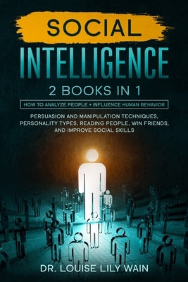 Social Intelligence: 2 BOOKS IN 1: How to Analyze People + Influence Human Behavior. Persuasion and Manipulation Techniques, Personality Ty by Wain, Louise Lily