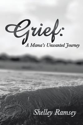 Grief: A Mama's Unwanted Journey by Ramsey, Shelley