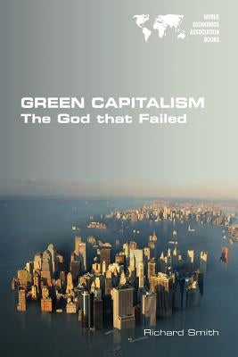 Green Capitalism. The God that Failed by Smith, Richard