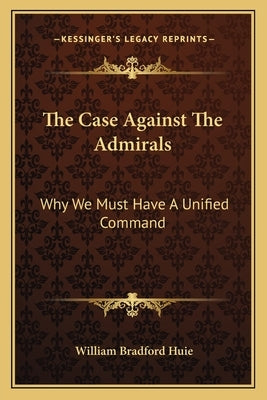 The Case Against the Admirals: Why We Must Have a Unified Command by Huie, William Bradford