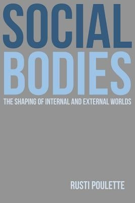 Social Bodies: The Shaping of Internal and External Worlds by Poulette, Rusti