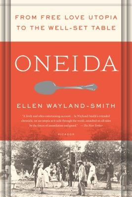 Oneida: From Free Love Utopia to the Well-Set Table by Wayland-Smith, Ellen