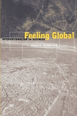 Feeling Global: Internationalism in Distress by Robbins, Bruce