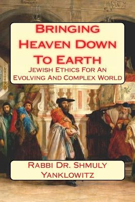 Bringing Heaven Down To Earth: Jewish Ethics for an Evolving and Complex World by Yanklowitz, Rabbi Dr Shmuly