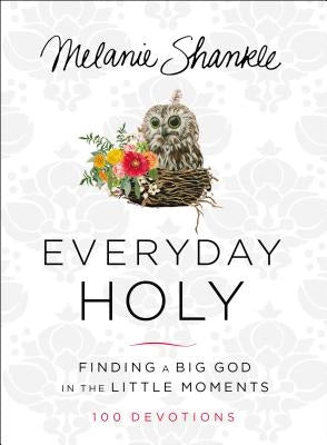 Everyday Holy: Finding a Big God in the Little Moments by Shankle, Melanie