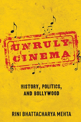 Unruly Cinema: History, Politics, and Bollywood by Mehta, Rini Bhattacharya