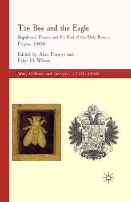 The Bee and the Eagle: Napoleonic France and the End of the Holy Roman Empire, 1806 by Forrest, Alan