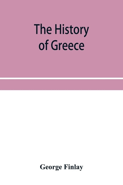 The history of Greece, from its conquest by the crusaders to its conquest by the Turks, and of the empire of Trebizond: 1204-1461 by Finlay, George