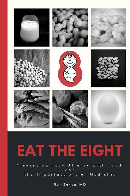 Eat The Eight: Preventing Food Allergy with Food and the Imperfect Art of Medicine by Sunog, Ron