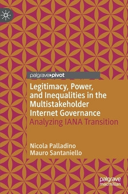 Legitimacy, Power, and Inequalities in the Multistakeholder Internet Governance: Analyzing Iana Transition by Palladino, Nicola