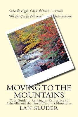 Moving to the Mountains: Your Guide to Retiring or Relocating to Asheville and the North Carolina Mountains by Sluder, Lan