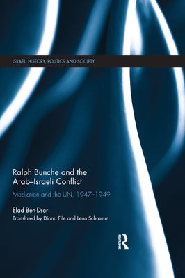 Ralph Bunche and the Arab-Israeli Conflict: Mediation and the Un, 1947-1949 by Ben-Dror, Elad
