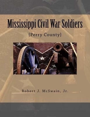 Mississippi Civil War Soldiers: {Perry County} by McSwain Jr, Robert J.