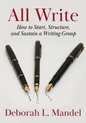 All Write: How to Start, Structure, and Sustain a Writing Group by Mandel, Deborah L.