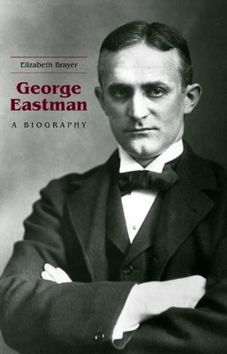 George Eastman: A Biography by Brayer, Elizabeth