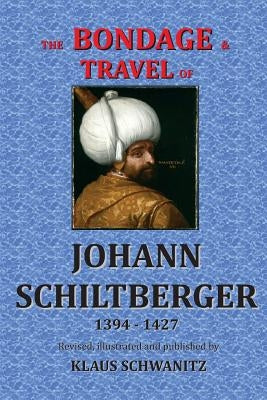 The Bondage and Travels of Johann Schiltberger: From the Battle of Nicopolis 1396 to freedom 1427 A.D. by Schiltberger, Johann