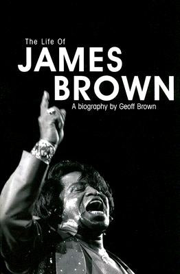 Life of James Brown: A Biography by Brown, Geoff
