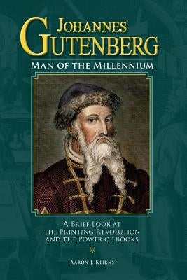 Johannes Gutenberg: Man of the Millennium: A Brief Look at the Printing Revolution and the Power of Books by Keirns, Aaron J.
