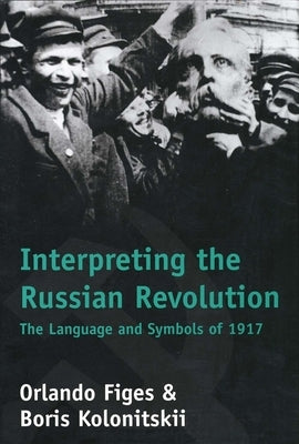 Interpreting the Russian Revolution: The Language and Symbols of 1917 by Figes, Orlando
