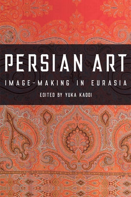 Persian Art: Image-Making in Eurasia by Kadoi, Yuka