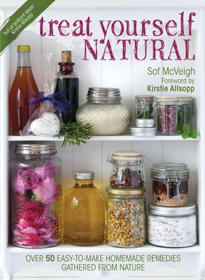 Treat Yourself Natural: Over 50 Easy-To-Make Homemade Remedies Gathered from Nature by McVeigh, Sof