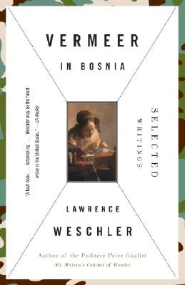 Vermeer in Bosnia: Selected Writings by Weschler, Lawrence