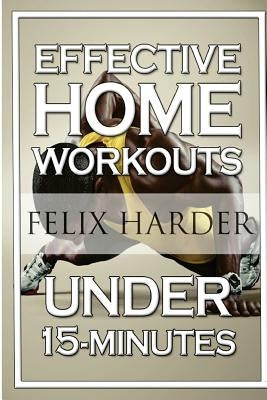 Home Workout: 15-Minute Effective Home Workouts: To Build Lean Muscle and Lose Weight (Home Workout, Home Workout Plan, Home Workout by Harder, Felix