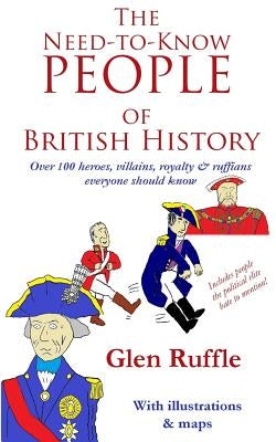 The Need-To-Know People of British History: Over 100 of the heroes and villains, royalty and ruffians everyone should know by Ruffle, Glen