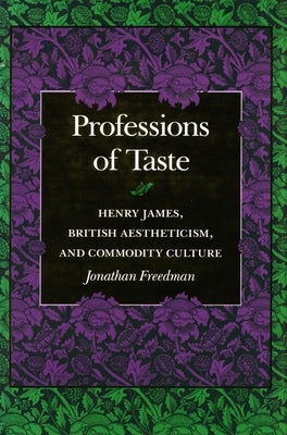 Professions of Taste: Henry James, British Aestheticism, and Commodity Culture by Freedman, Jonathan
