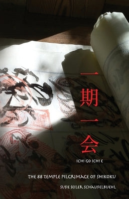 ichi go ichi e: The 88 Temple Pilgrimage of Shikoku by Seiler Schaufelbuehl, Susie