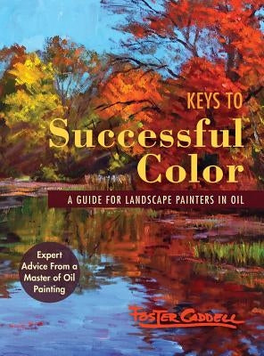 Keys to Successful Color: A Guide for Landscape Painters in Oil by Caddell, Foster